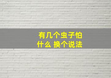 有几个虫子怕什么 换个说法